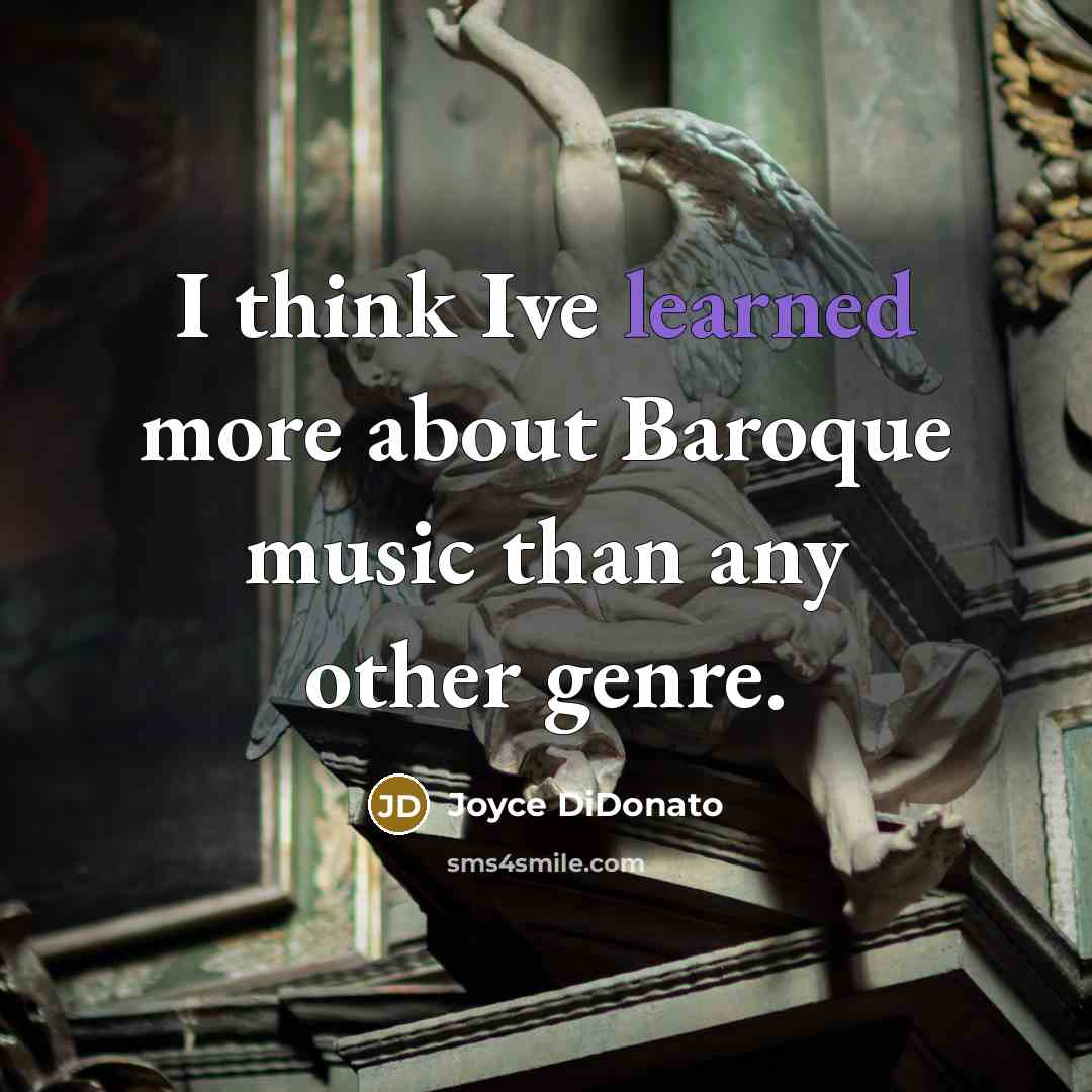 “I think Ive learned more about Baroque music than any other genre.” quote by Joyce DiDonato