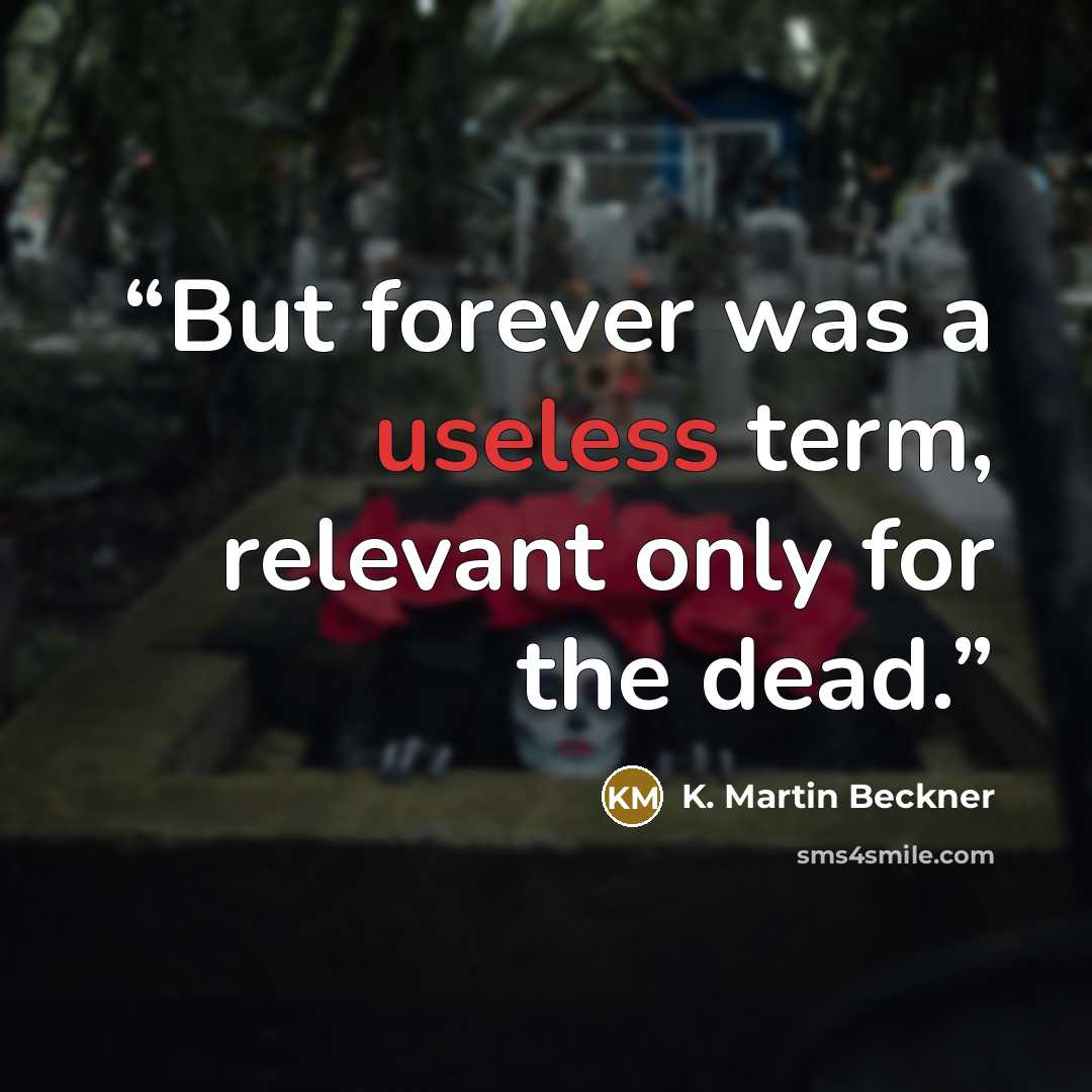 “But forever was a useless term, relevant only for the dead.” quote by K. Martin Beckner
