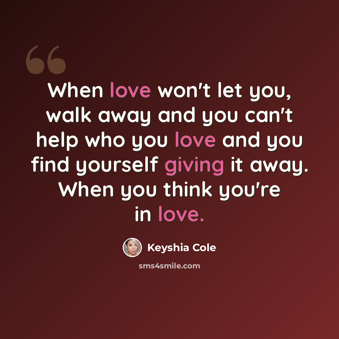 “When love won't let you, walk away and you can't help who you love and you find yourself giving it away. When you think you're in love.” quote by Keyshia Cole