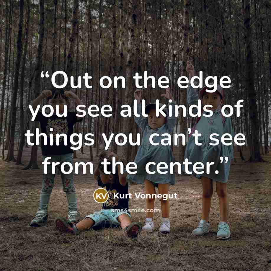 “Out on the edge you see all kinds of things you can’t see from the center.” quote by Kurt Vonnegut