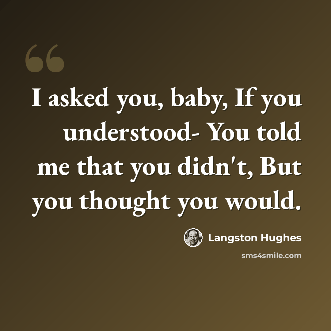 “I asked you, baby, If you understood- You told me that you didn't, But you thought you would.” quote by Langston Hughes