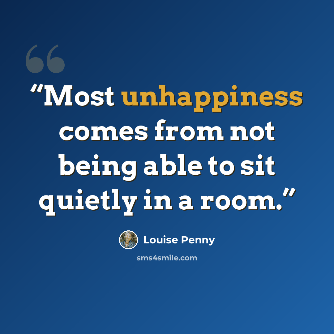 “Most unhappiness comes from not being able to sit quietly in a room.” quote by Louise Penny