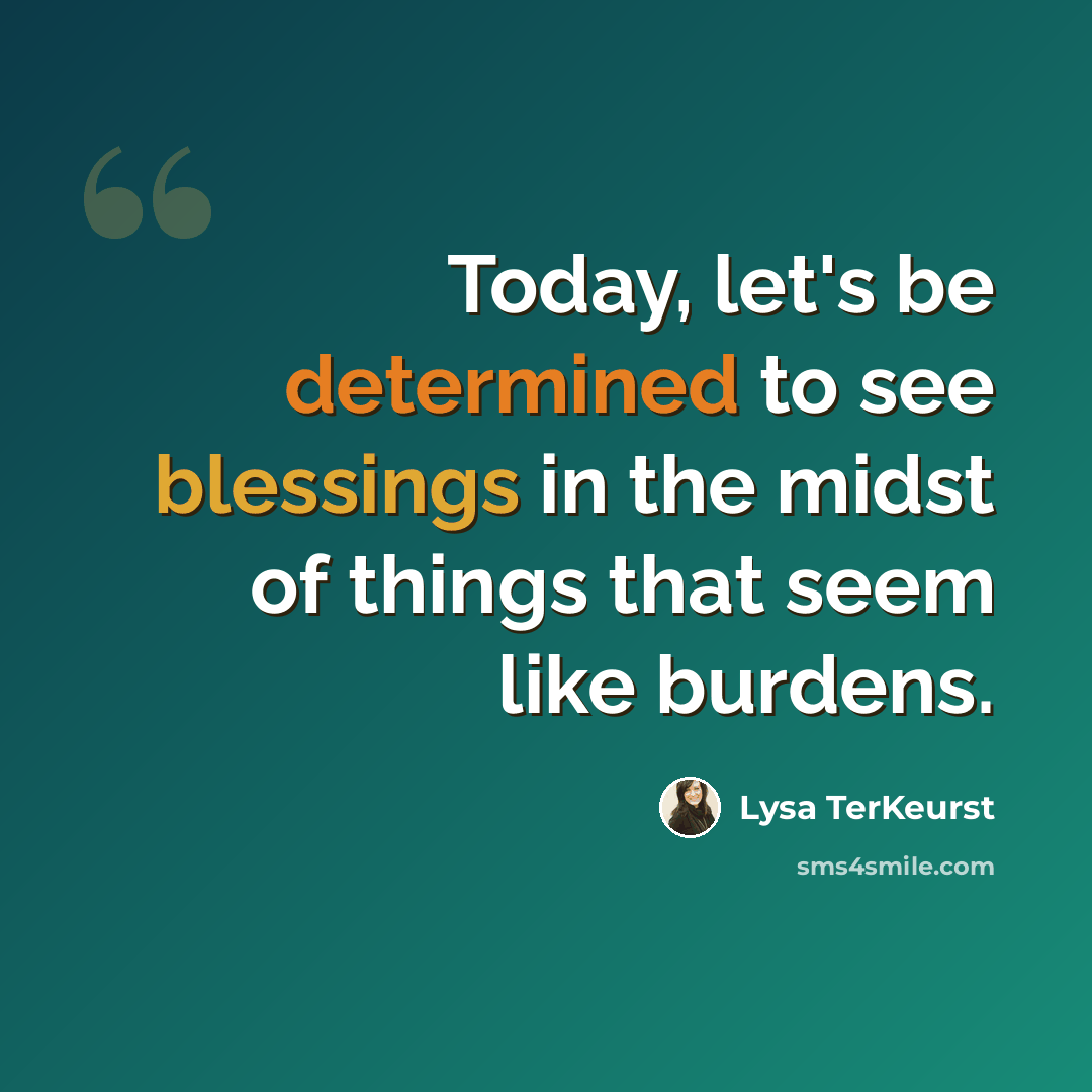 “Today, let's be determined to see blessings in the midst of things that seem like burdens.” quote by Lysa TerKeurst