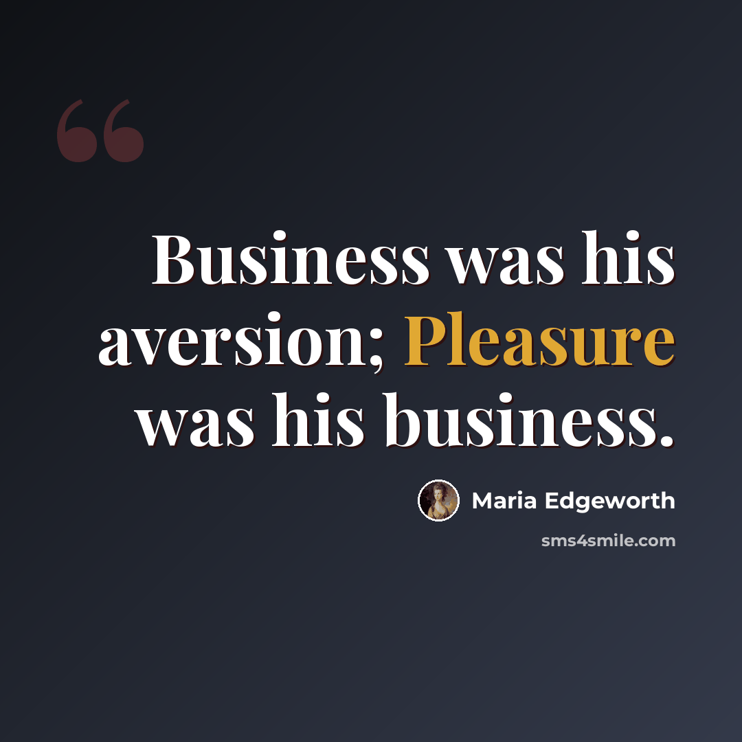 “Business was his aversion; Pleasure was his business.” quote by Maria Edgeworth