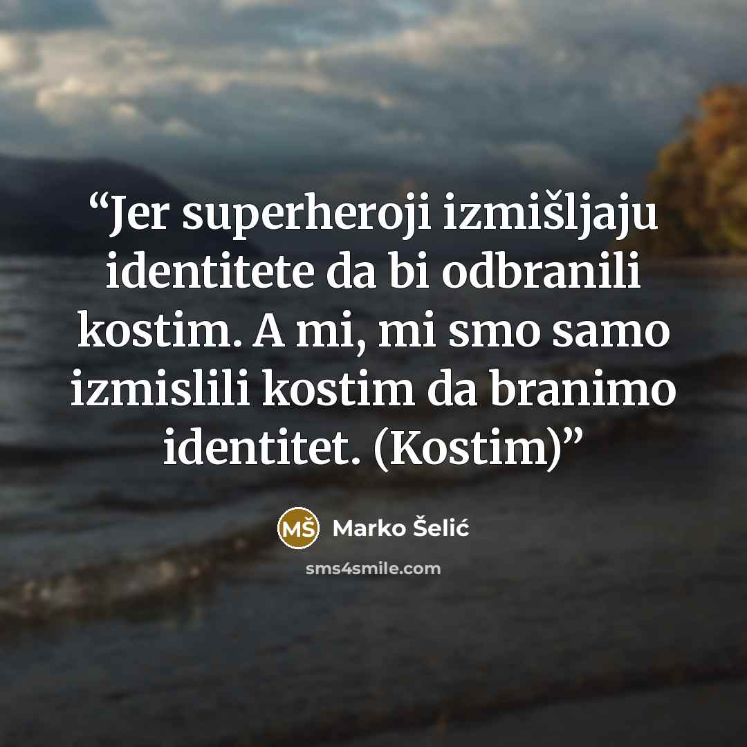 “Jer superheroji izmišljaju identitete da bi odbranili kostim. A mi, mi smo samo izmislili kostim da branimo identitet. (Kostim)” quote by Marko Šelić