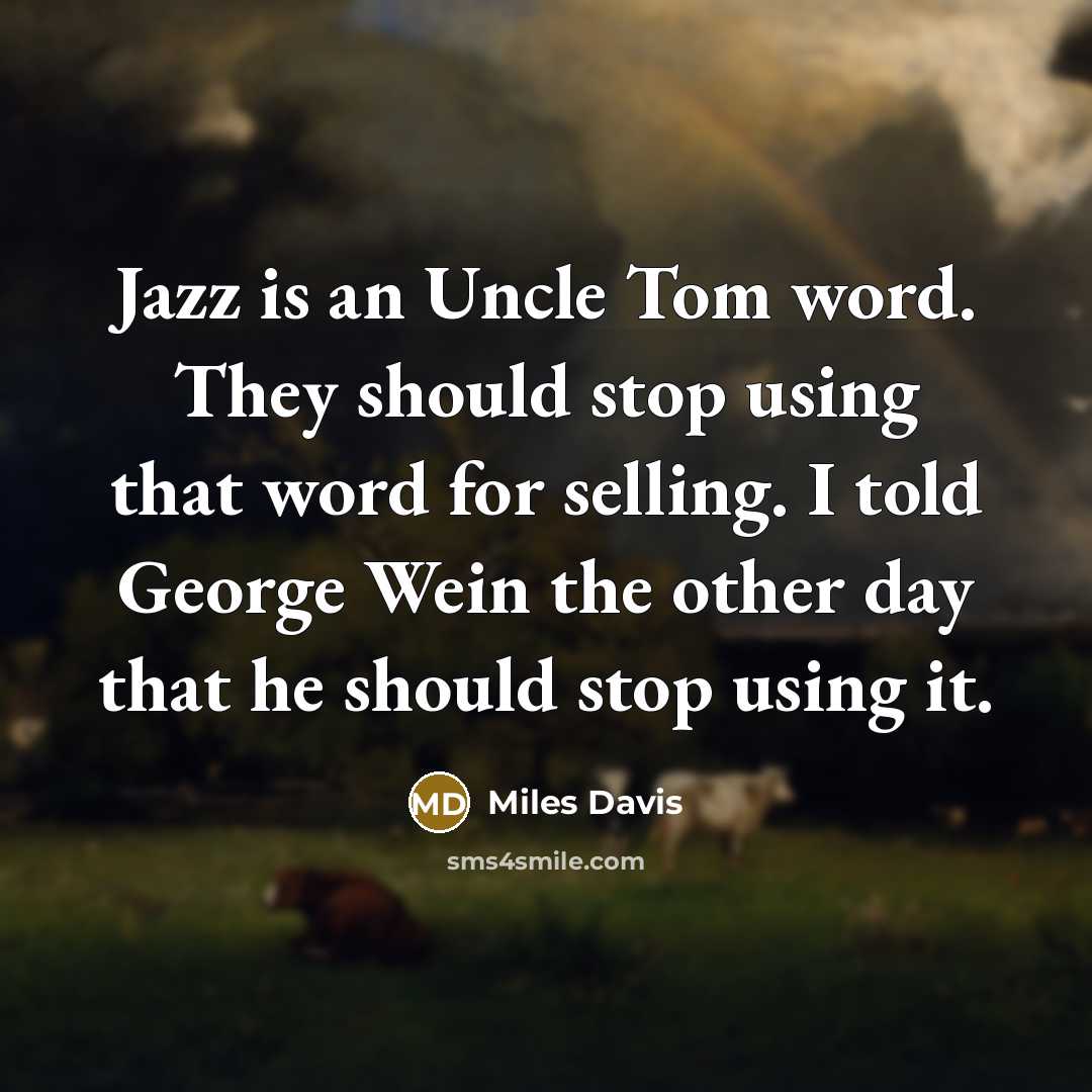 “Jazz is an Uncle Tom word. They should stop using that word for selling. I told George Wein the other day that he should stop using it.” quote by Miles Davis