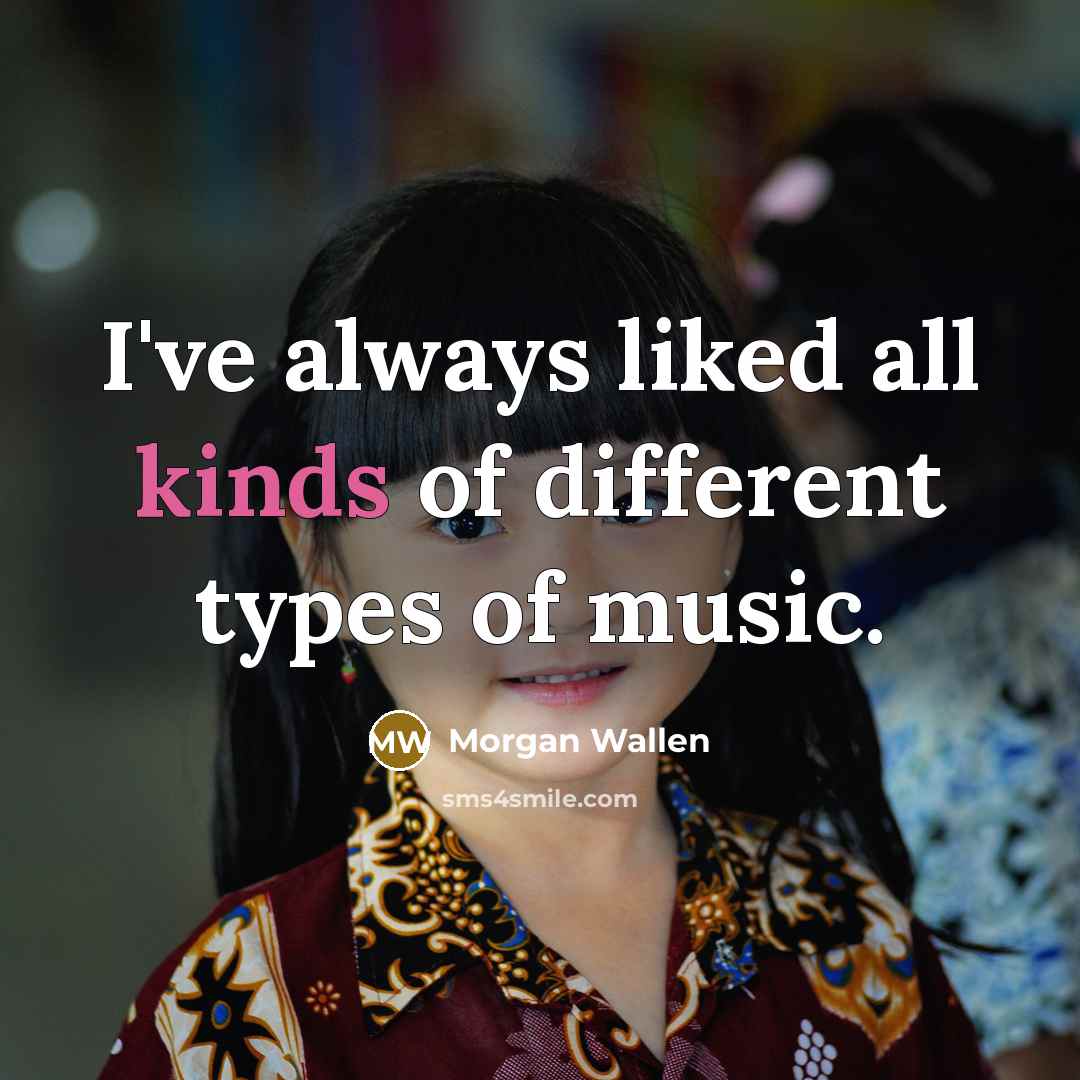 “I've always liked all kinds of different types of music.” quote by Morgan Wallen