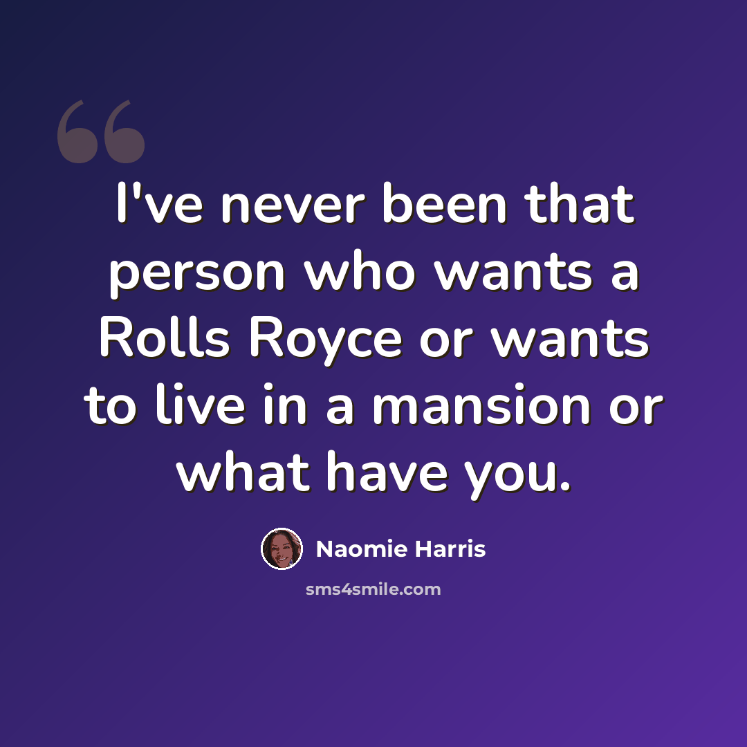 “I've never been that person who wants a Rolls Royce or wants to live in a mansion or what have you.” quote by Naomie Harris