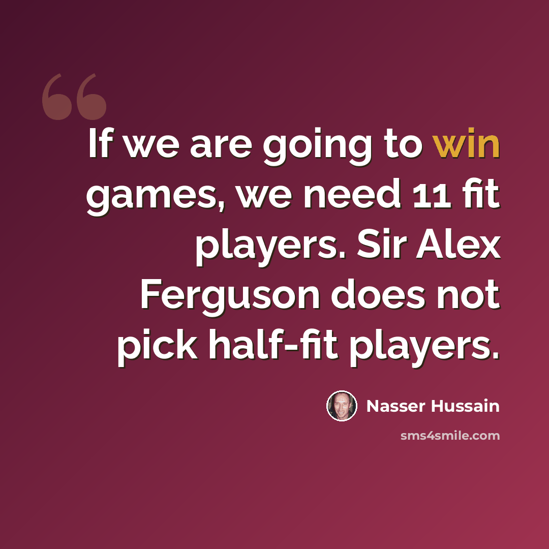 “If we are going to win games, we need 11 fit players. Sir Alex Ferguson does not pick half-fit players.” quote by Nasser Hussain