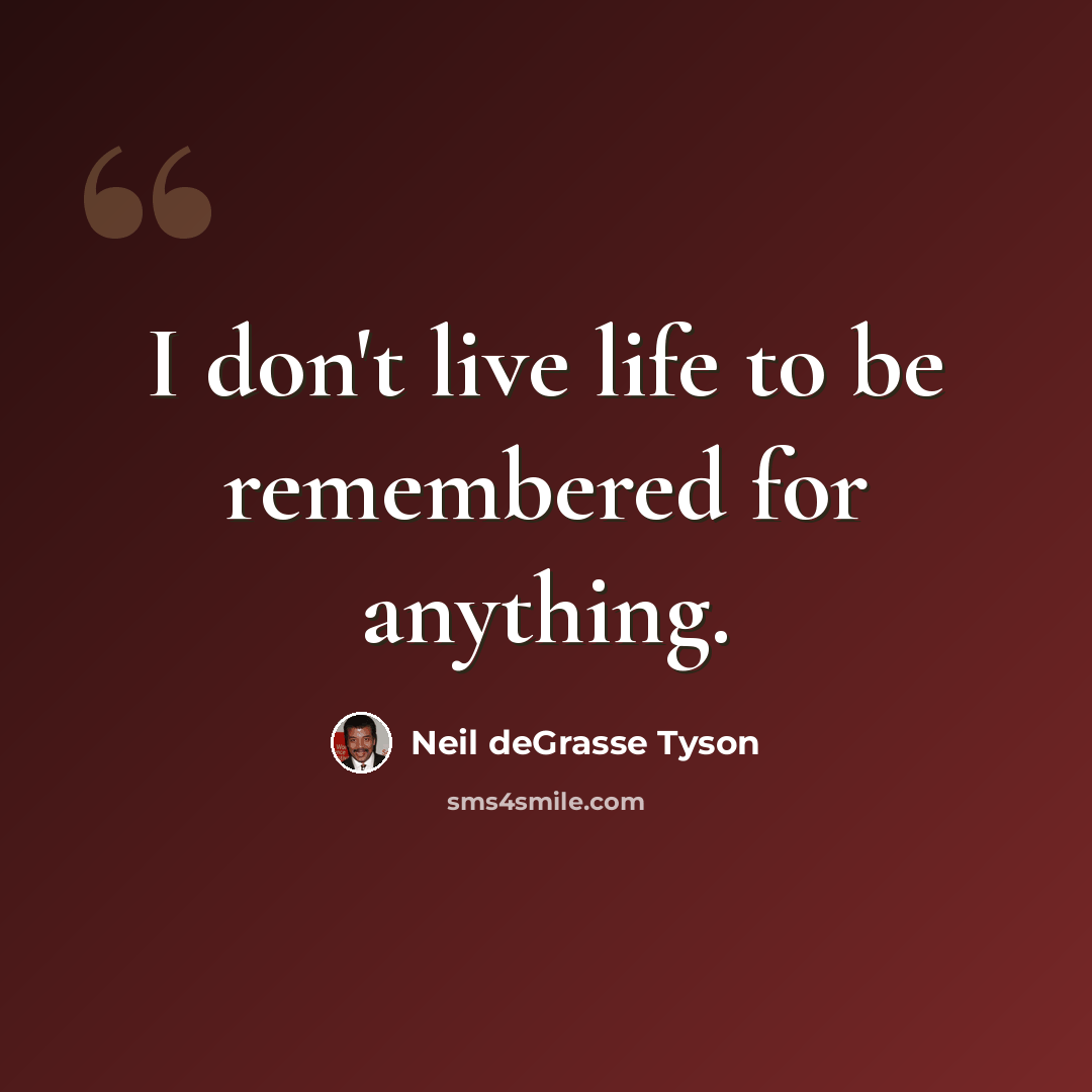 “I don't live life to be remembered for anything.” quote by Neil deGrasse Tyson