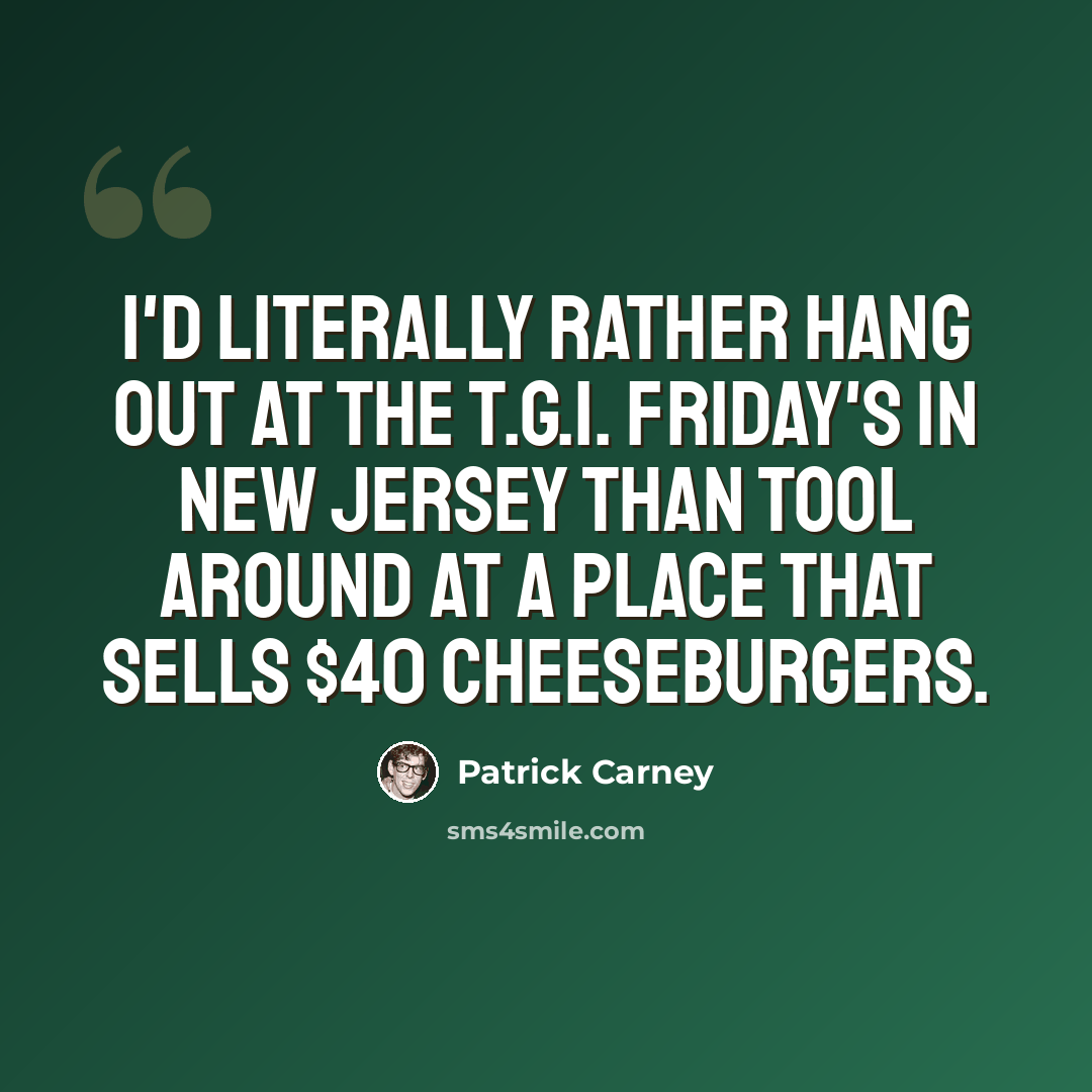 “I'd literally rather hang out at the T.G.I. Friday's in New Jersey than tool around at a place that sells $40 cheeseburgers.” quote by Patrick Carney