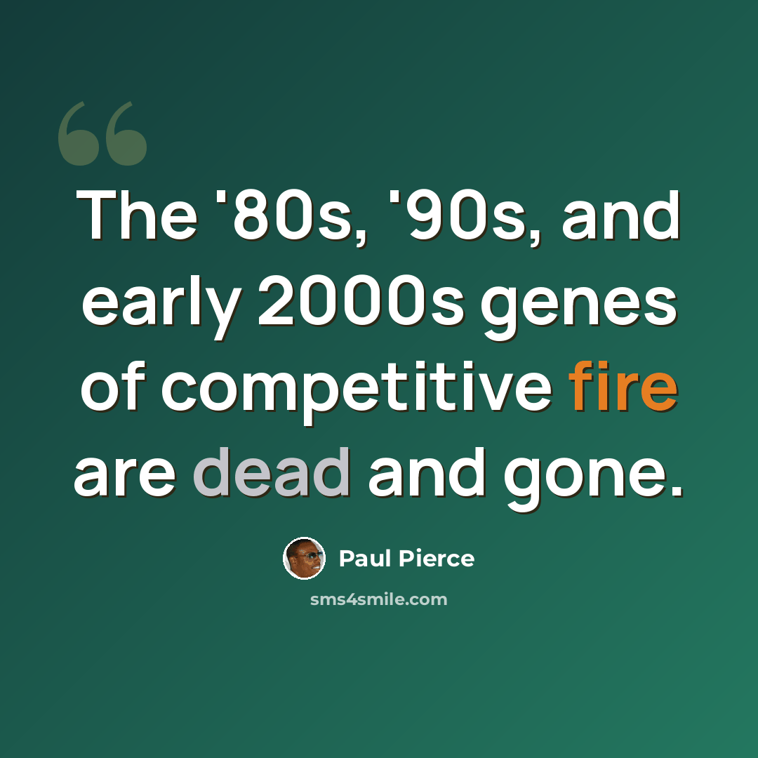 “The '80s, '90s, and early 2000s genes of competitive fire are dead and gone.” quote by Paul Pierce