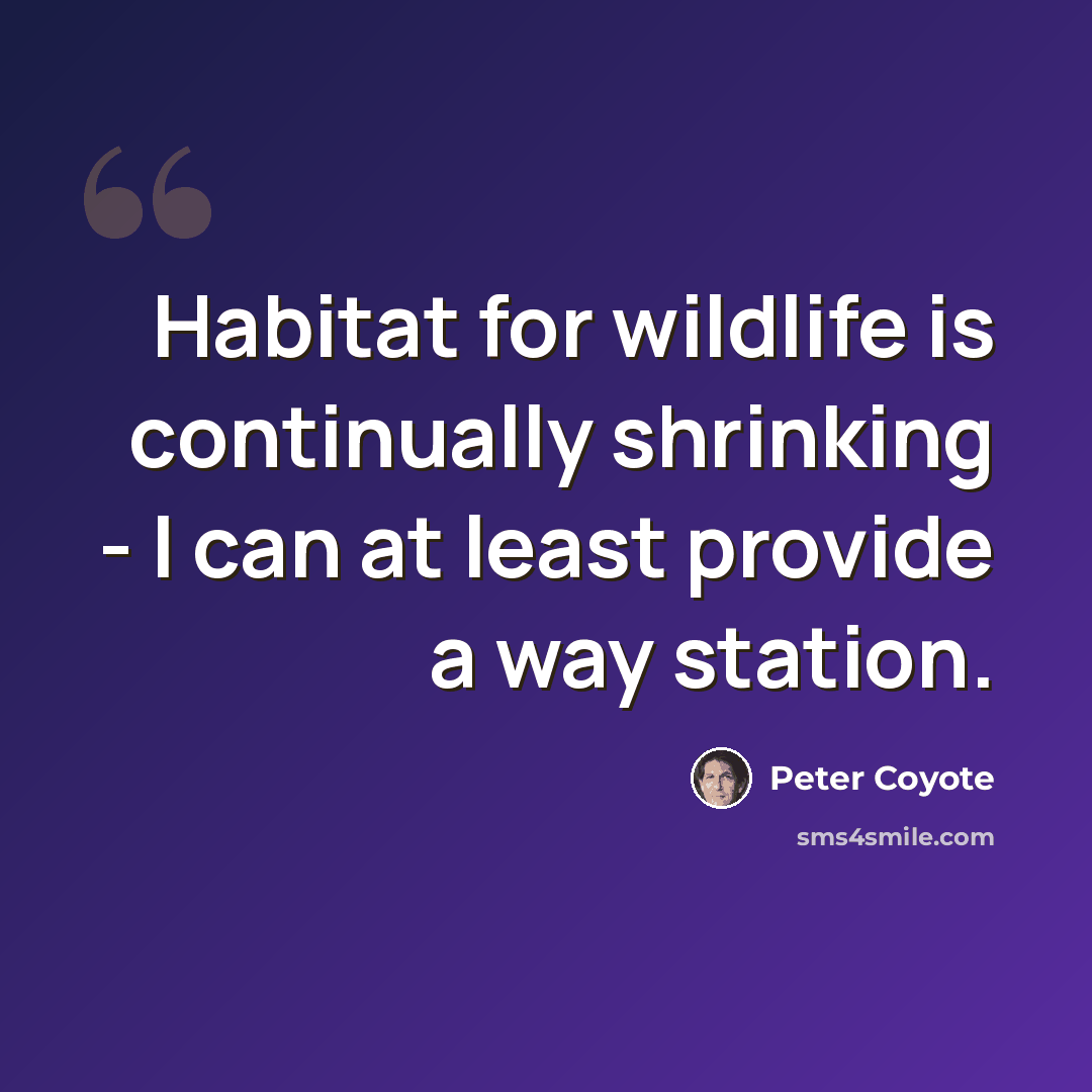 “Habitat for wildlife is continually shrinking - I can at least provide a way station.” quote by Peter Coyote