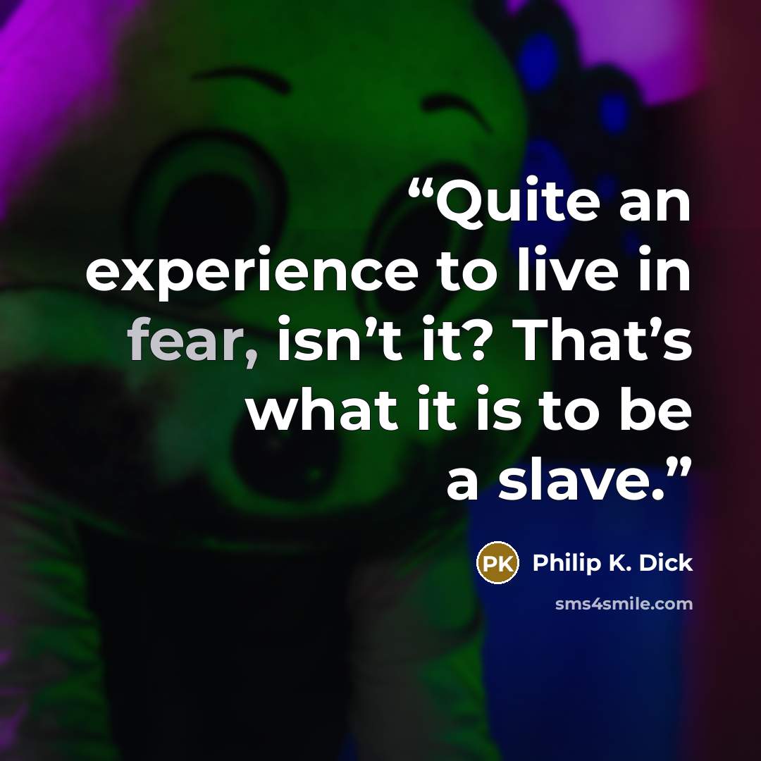 “Quite an experience to live in fear, isn’t it? That’s what it is to be a slave.” quote by Philip K. Dick