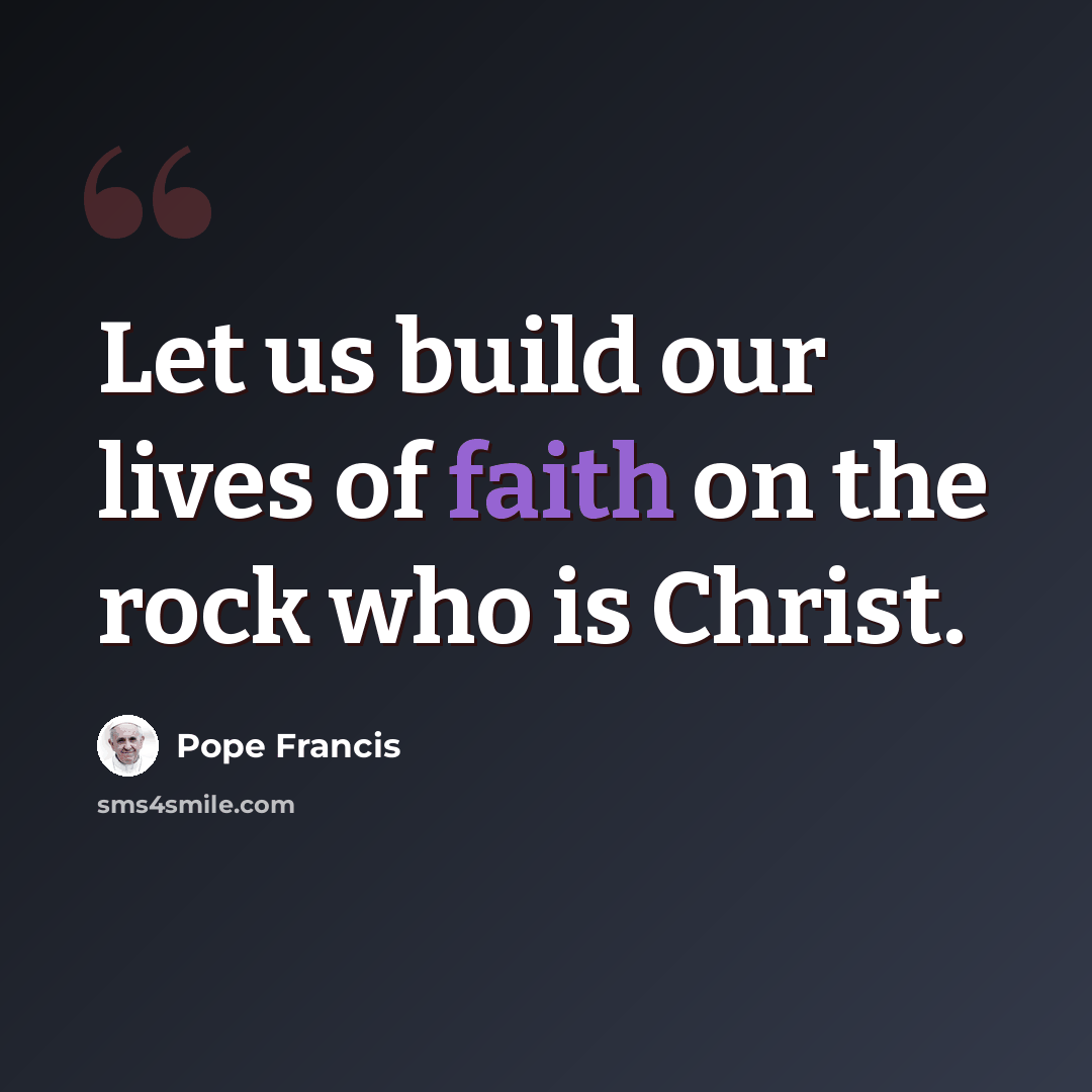 “Let us build our lives of faith on the rock who is Christ.” quote by Pope Francis