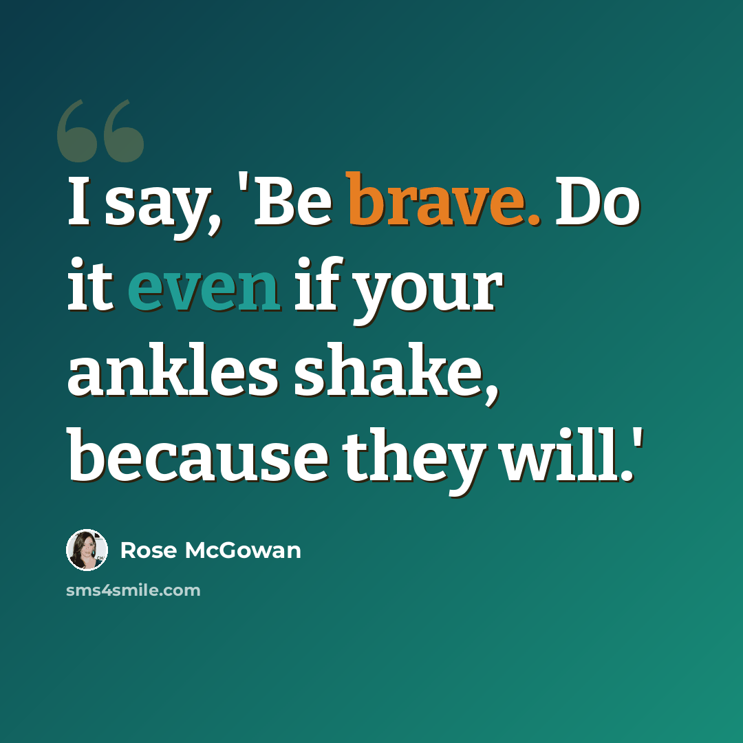“I say, 'Be brave. Do it even if your ankles shake, because they will.'” quote by Rose McGowan