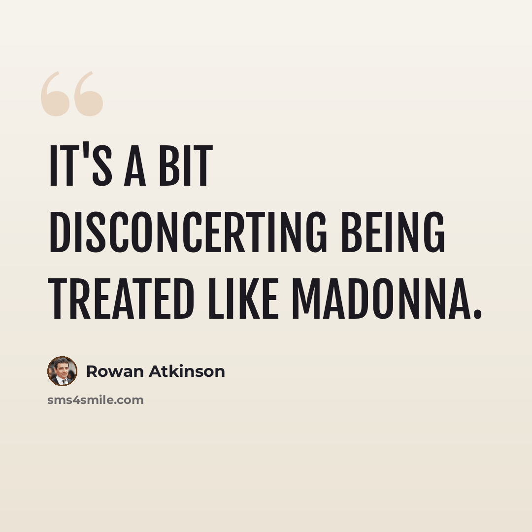 “It's a bit disconcerting being treated like Madonna.” quote by Rowan Atkinson