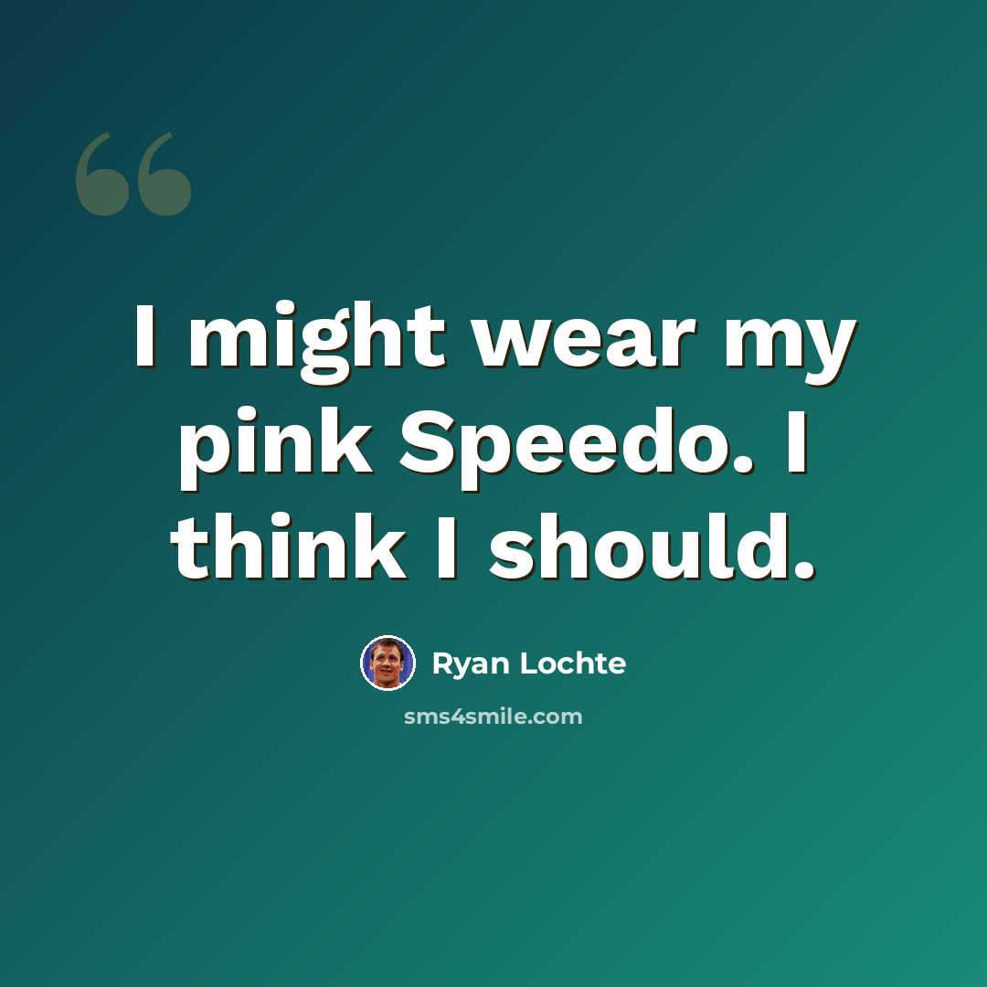 “I might wear my pink Speedo. I think I should.” quote by Ryan Lochte