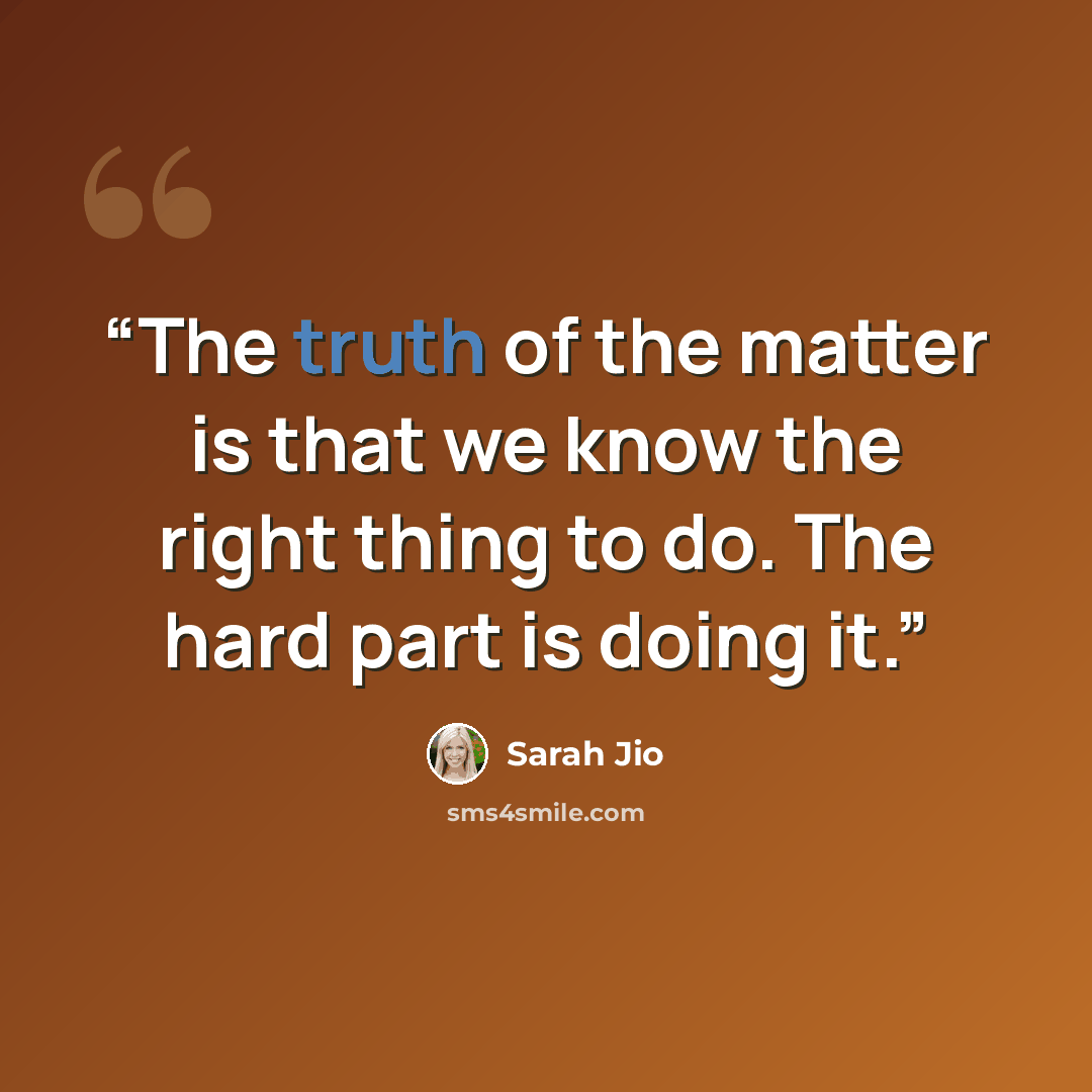 “The truth of the matter is that we know the right thing to do. The hard part is doing it.” quote by Sarah Jio
