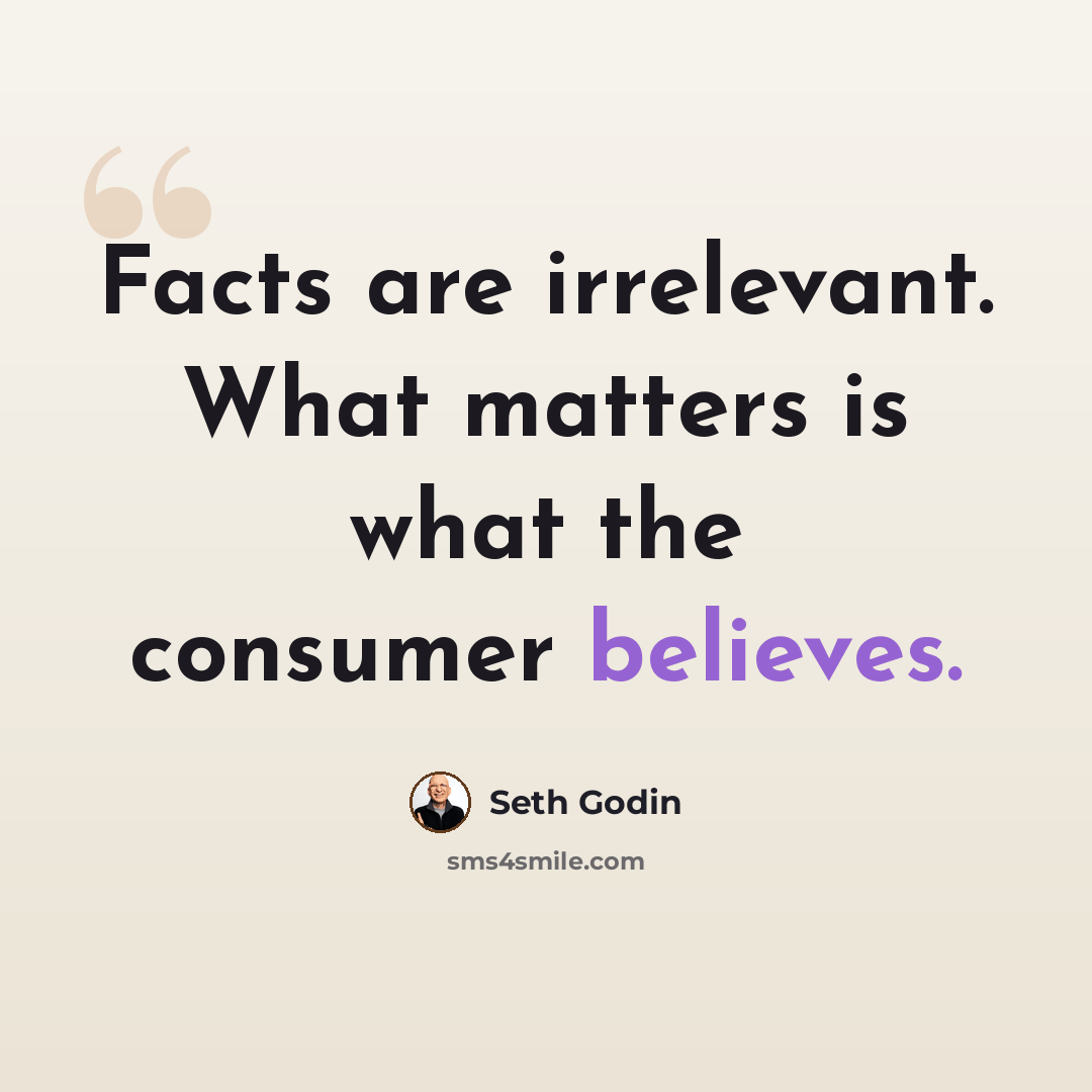 “Facts are irrelevant. What matters is what the consumer believes.” quote by Seth Godin