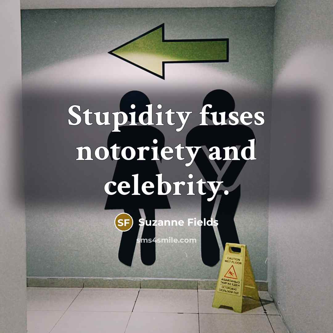 “Stupidity fuses notoriety and celebrity.” quote by Suzanne Fields