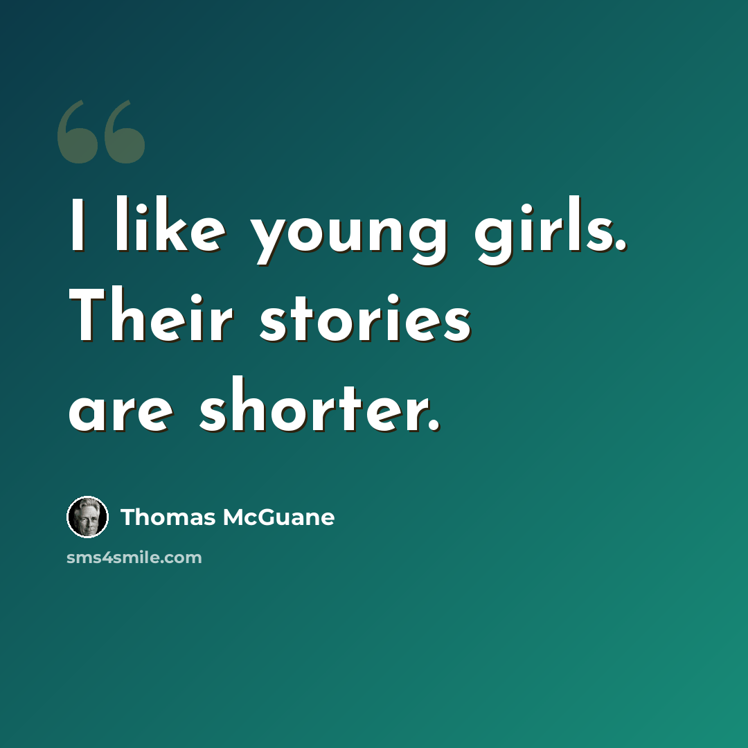 “I like young girls. Their stories are shorter.” quote by Thomas McGuane