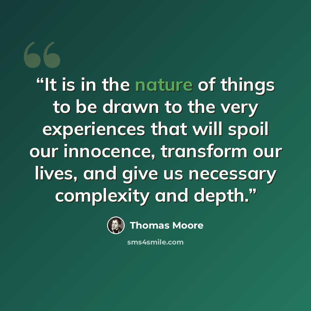 “It is in the nature of things to be drawn to the very experiences that will spoil our innocence, transform our lives, and give us necessary complexity and depth.” quote by Thomas Moore