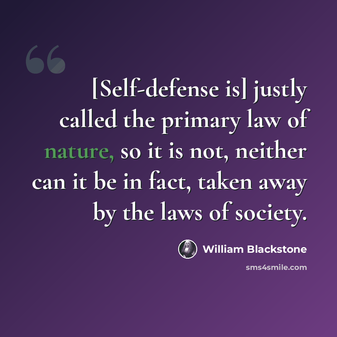 “[Self-defense is] justly called the primary law of nature, so it is not, neither can it be in fact, taken away by the laws of society.” quote by William Blackstone
