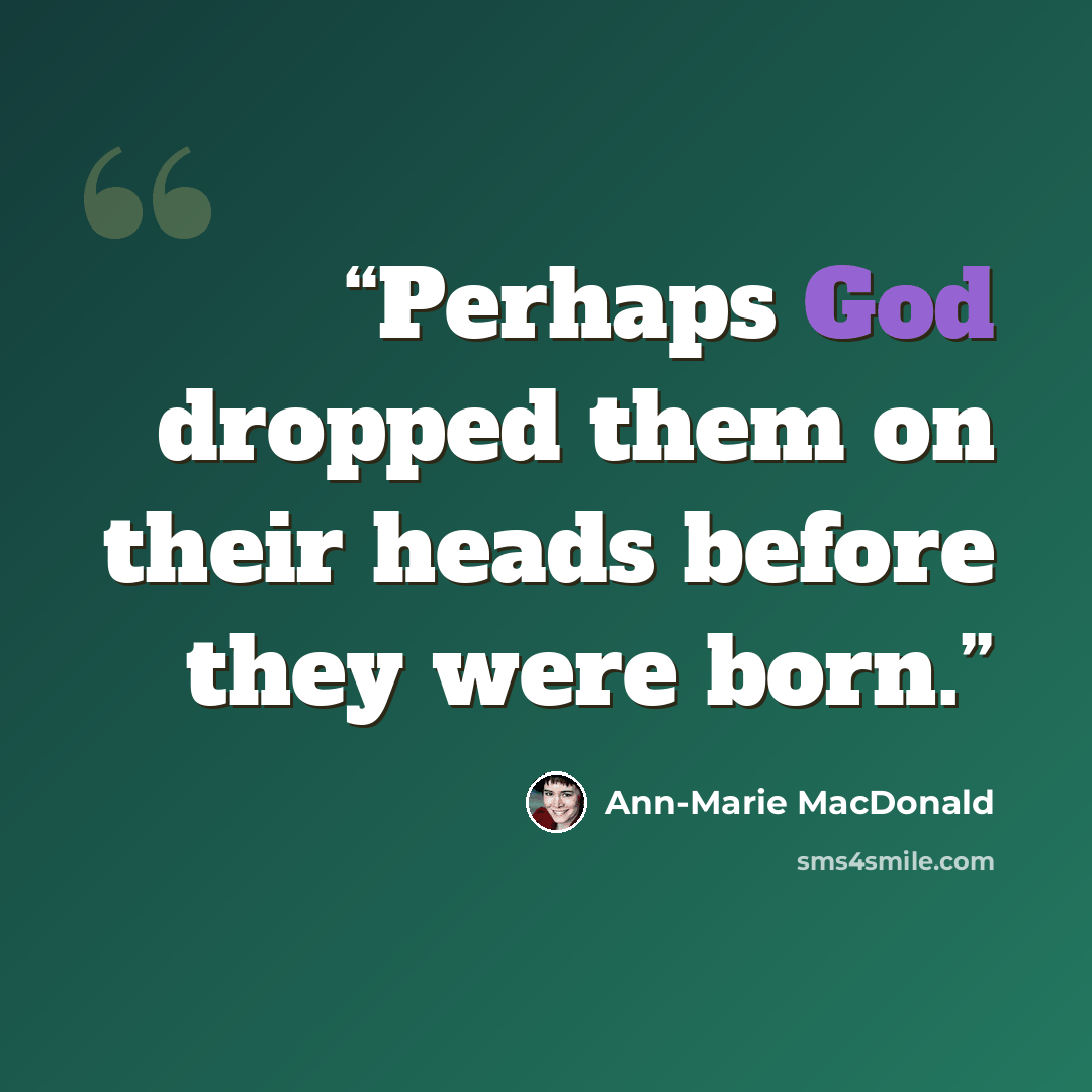 “Perhaps God dropped them on their heads before they were born.” quote by Ann-Marie MacDonald