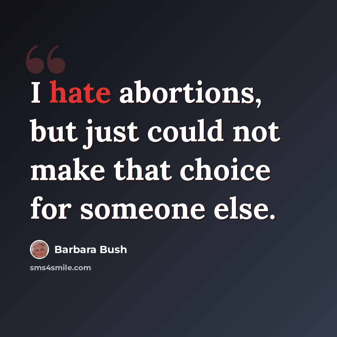 “I hate abortions, but just could not make that choice for someone else.” quote by Barbara Bush