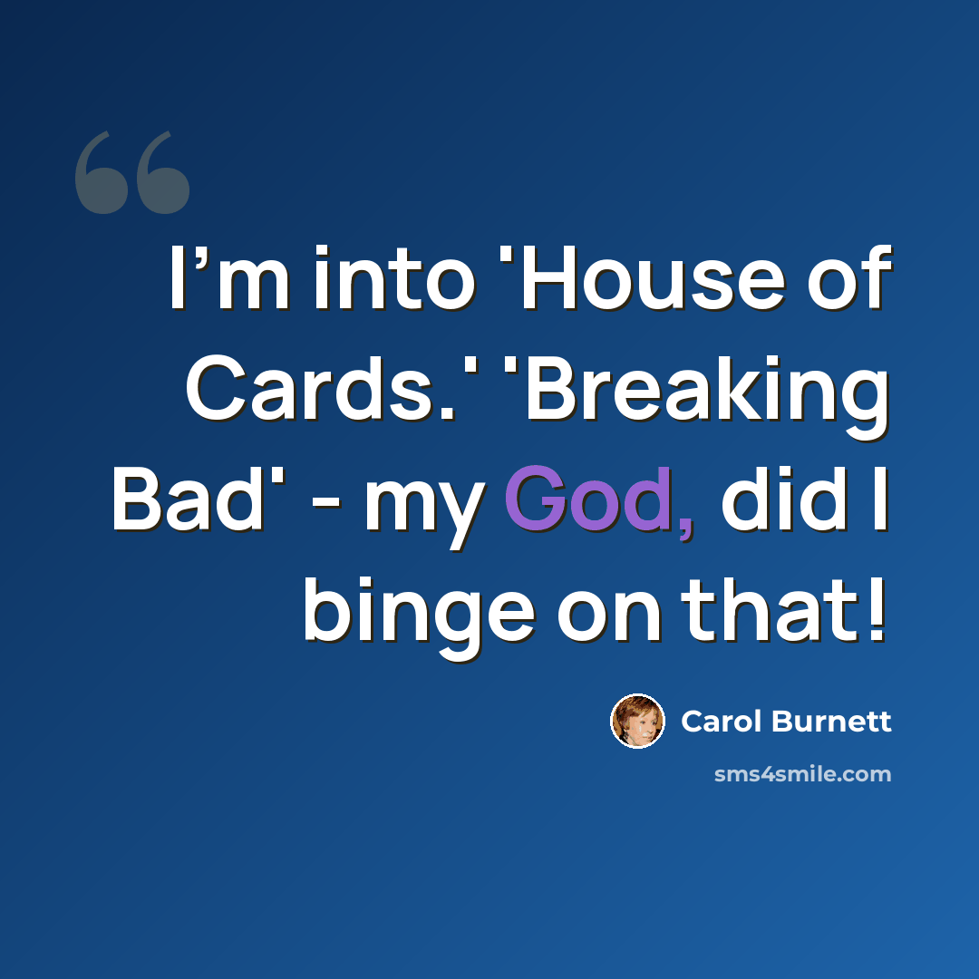 “I'm into 'House of Cards.' 'Breaking Bad' - my God, did I binge on that!” quote by Carol Burnett