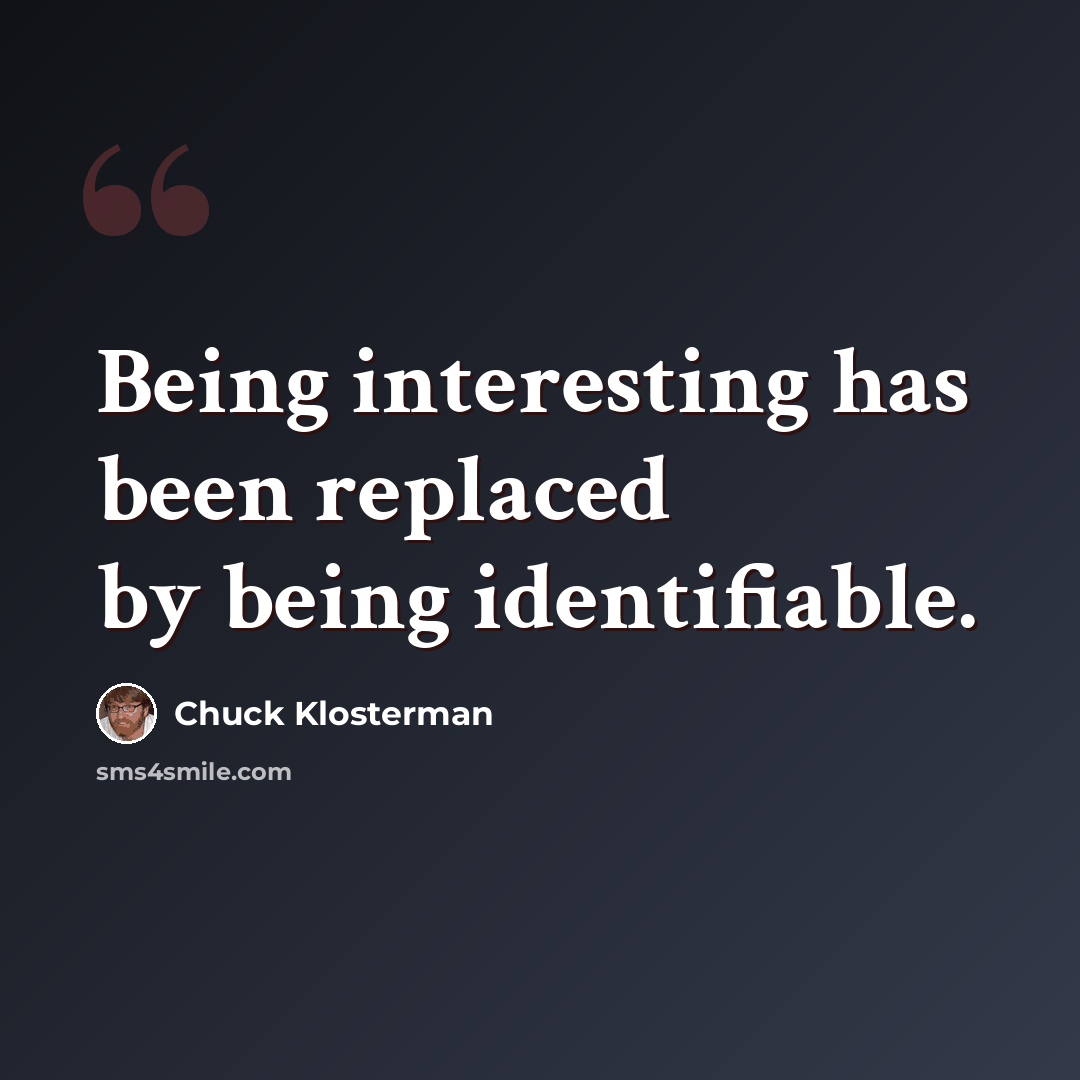 “Being interesting has been replaced by being identifiable.” quote by Chuck Klosterman