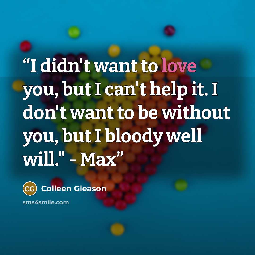 “I didn't want to love you, but I can't help it. I don't want to be without you, but I bloody well will." - Max” quote by Colleen Gleason