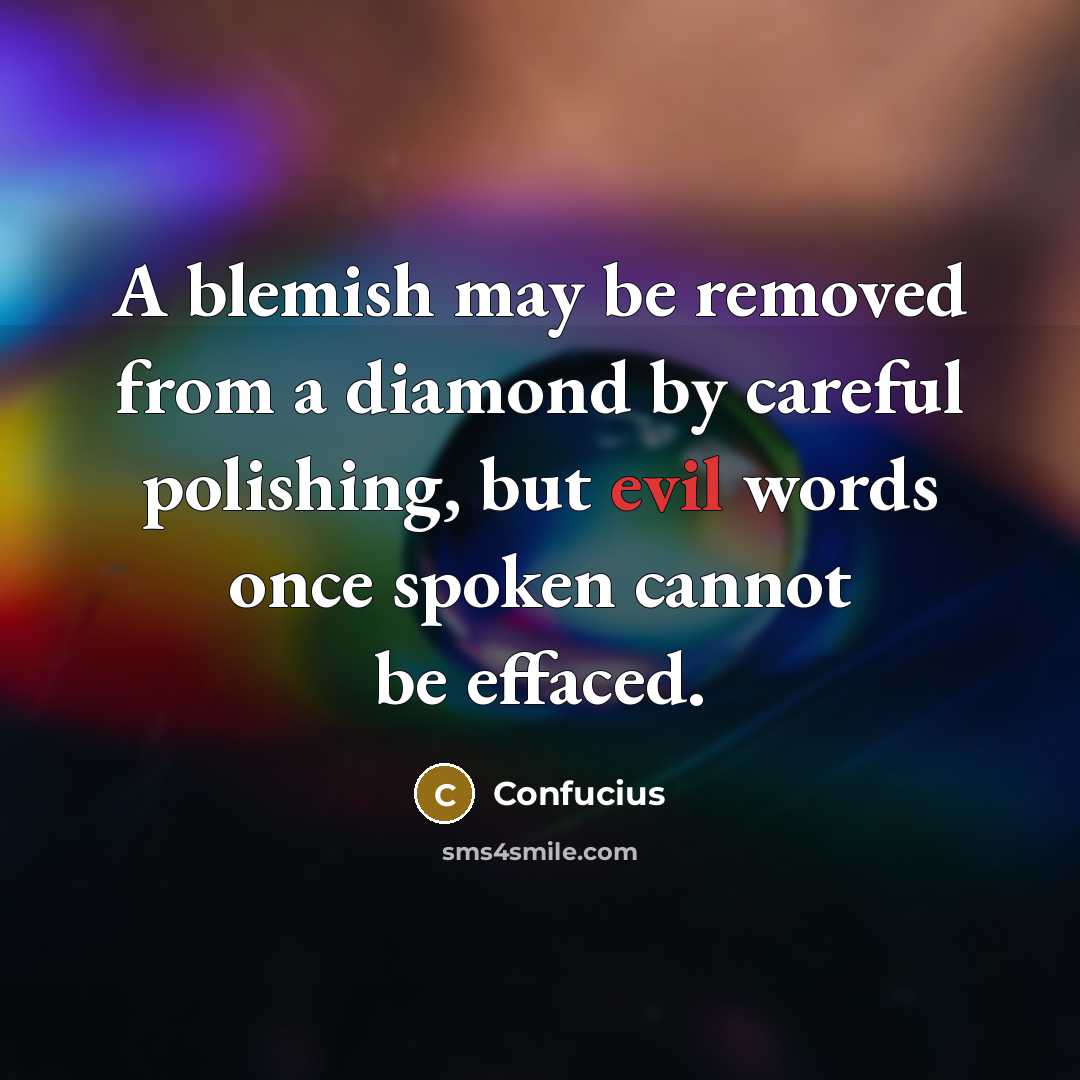 “A blemish may be removed from a diamond by careful polishing, but evil words once spoken cannot be effaced.” quote by Confucius