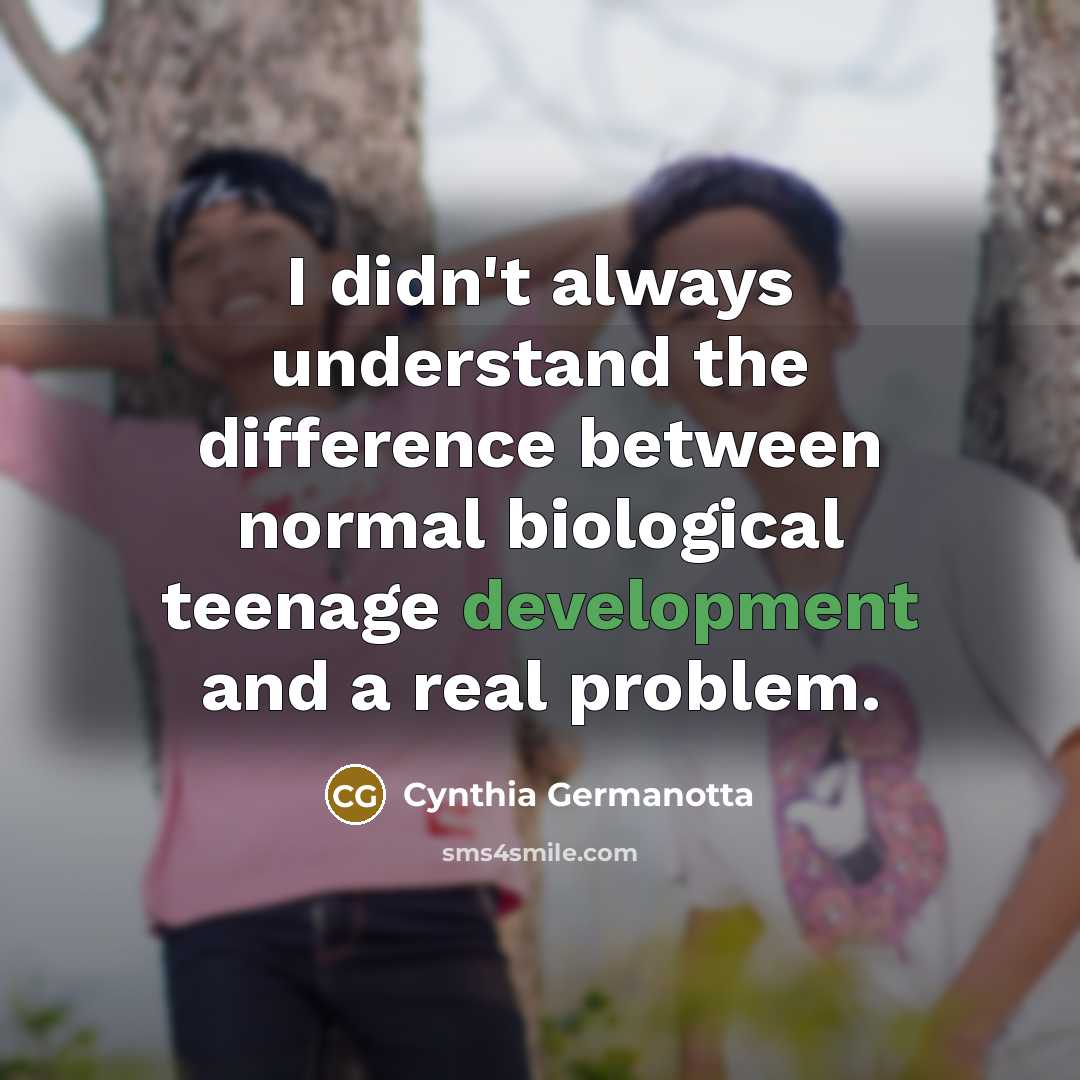 “I didn't always understand the difference between normal biological teenage development and a real problem.” quote by Cynthia Germanotta