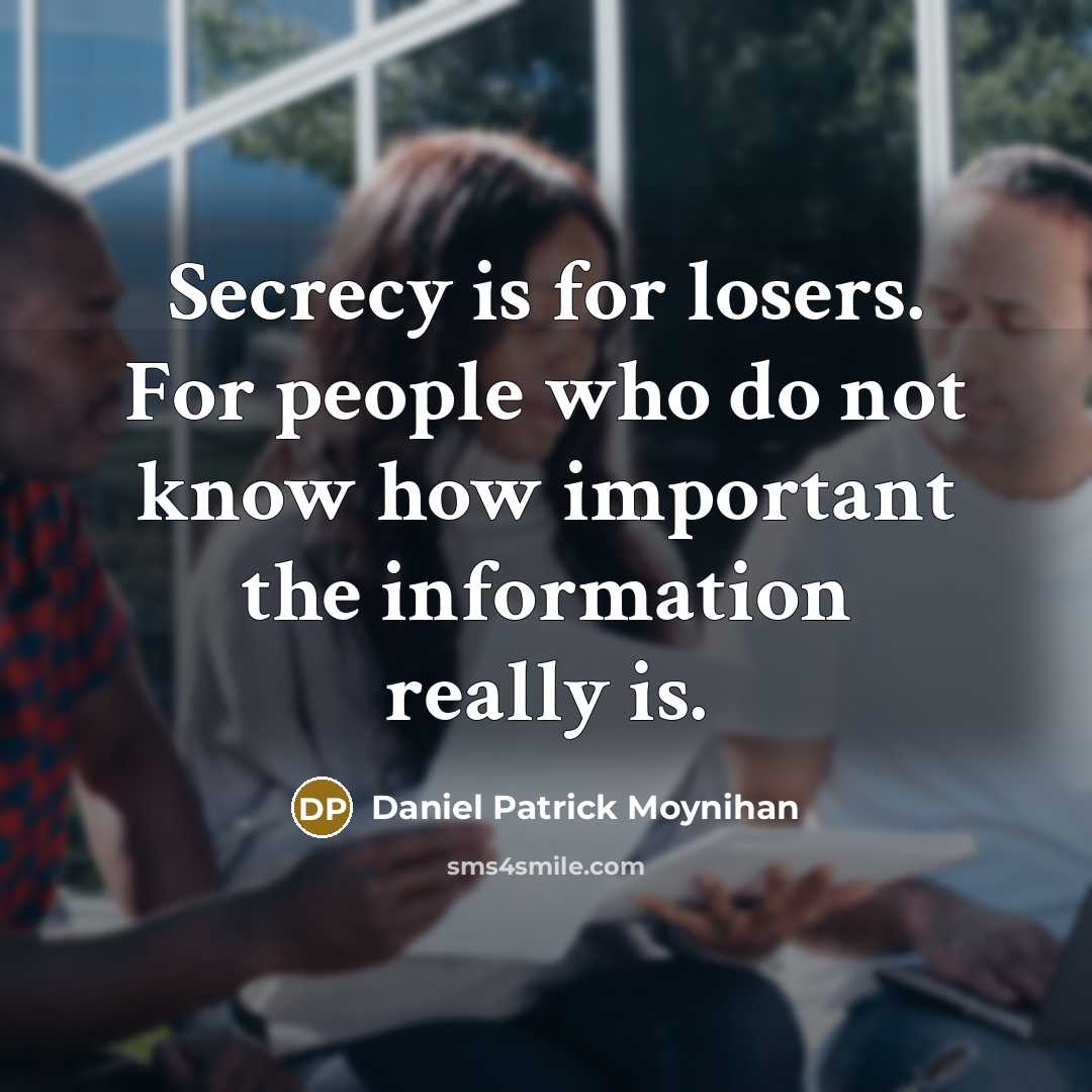“Secrecy is for losers. For people who do not know how important the information really is.” quote by Daniel Patrick Moynihan
