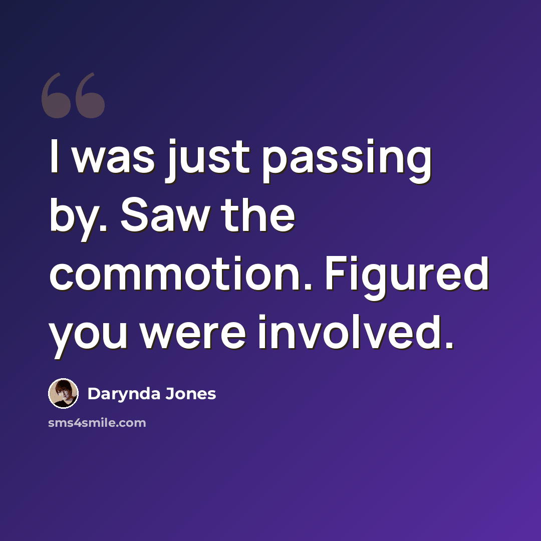 “I was just passing by. Saw the commotion. Figured you were involved.” quote by Darynda Jones