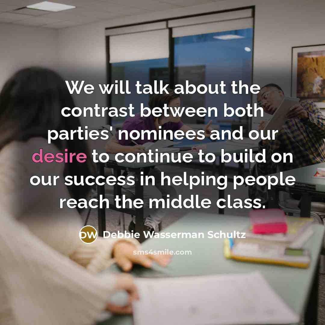 “We will talk about the contrast between both parties' nominees and our desire to continue to build on our success in helping people reach the middle class.” quote by Debbie Wasserman Schultz