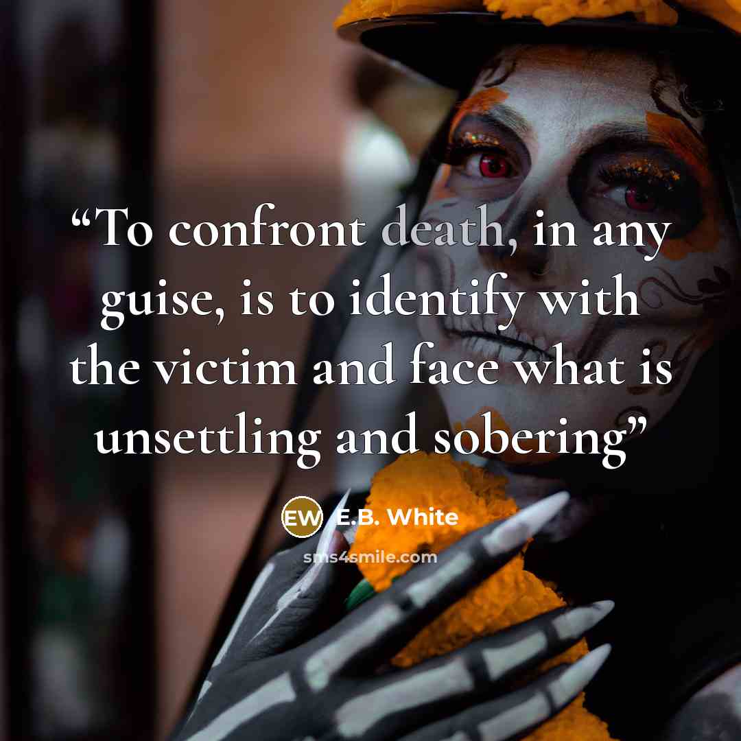 “To confront death, in any guise, is to identify with the victim and face what is unsettling and sobering” quote by E.B. White