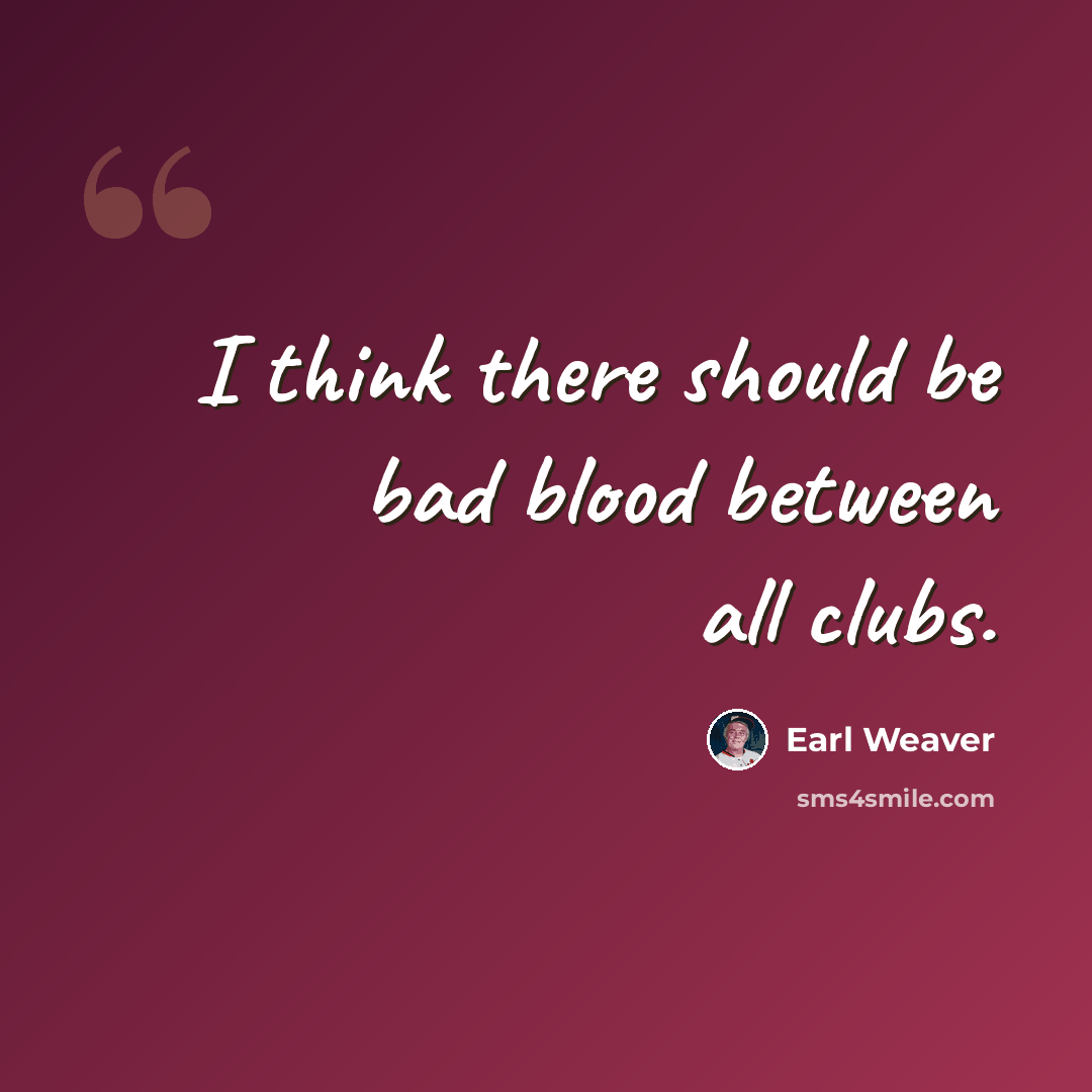 “I think there should be bad blood between all clubs.” quote by Earl Weaver