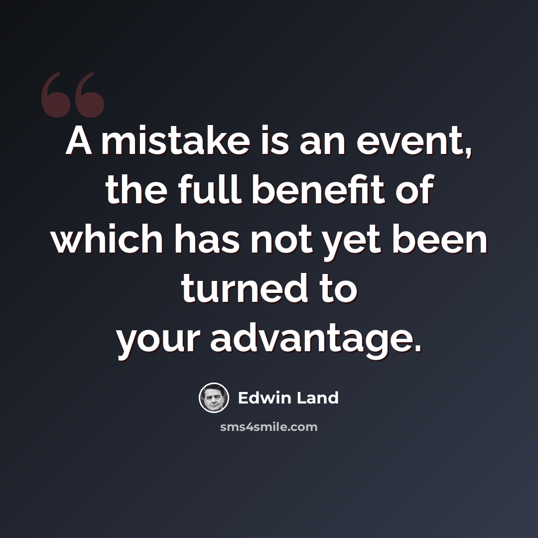 “A mistake is an event, the full benefit of which has not yet been turned to your advantage.” quote by Edwin Land