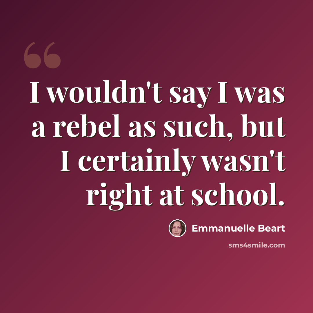 “I wouldn't say I was a rebel as such, but I certainly wasn't right at school.” quote by Emmanuelle Beart