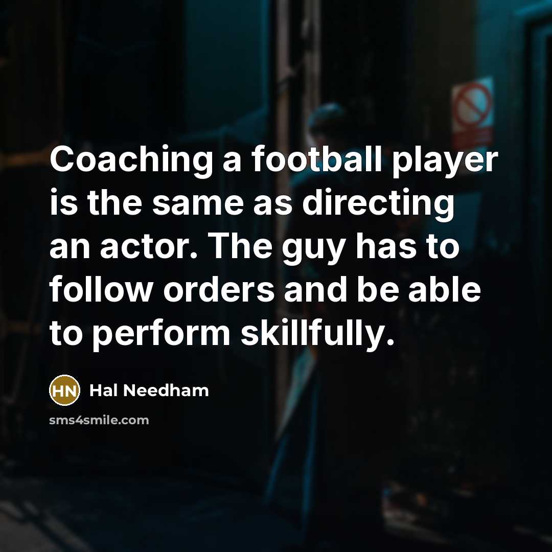 “Coaching a football player is the same as directing an actor. The guy has to follow orders and be able to perform skillfully.” quote by Hal Needham
