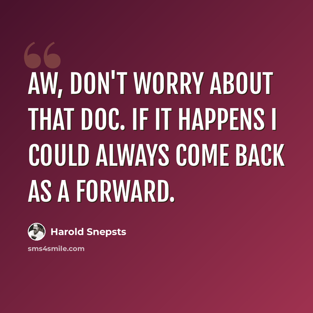 “Aw, don't worry about that Doc. If it happens I could always come back as a forward.” quote by Harold Snepsts