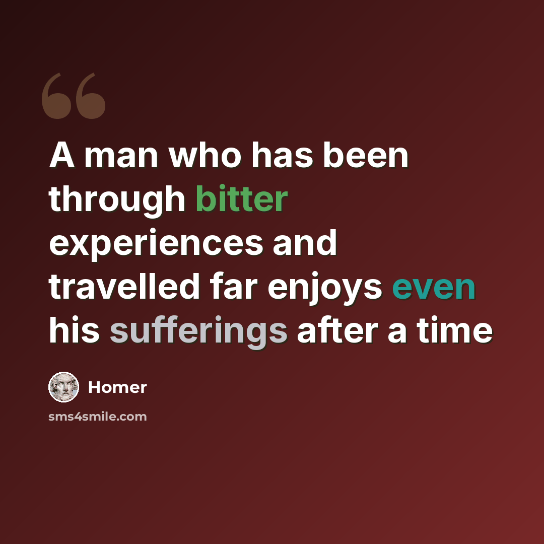 “A man who has been through bitter experiences and travelled far enjoys even his sufferings after a time” quote by Homer