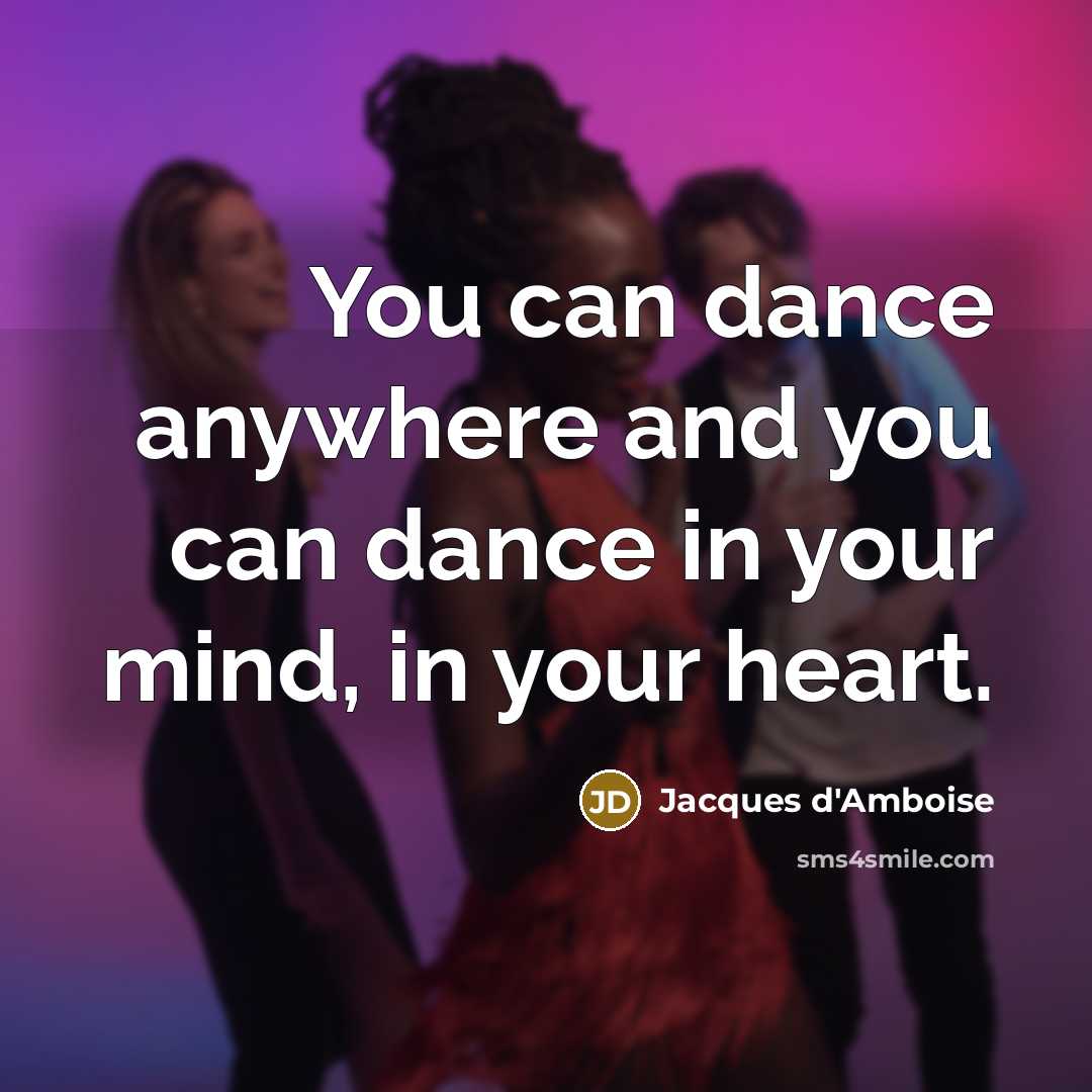 “You can dance anywhere and you can dance in your mind, in your heart.” quote by Jacques d'Amboise