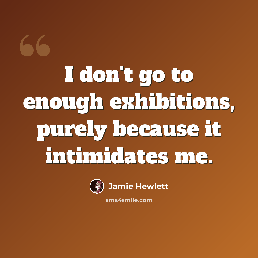 “I don't go to enough exhibitions, purely because it intimidates me.” quote by Jamie Hewlett