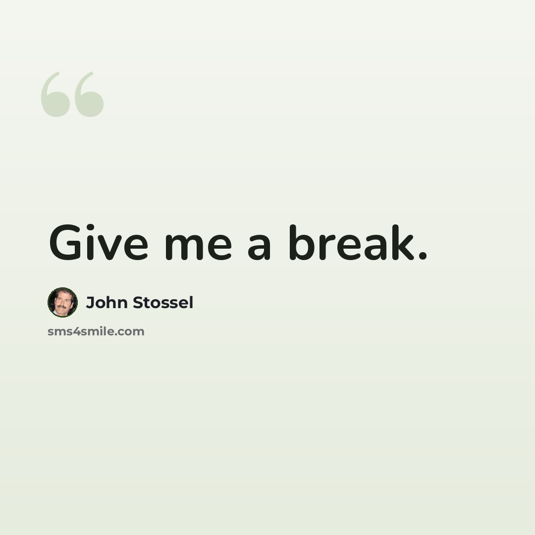 “Give me a break.” quote by John Stossel