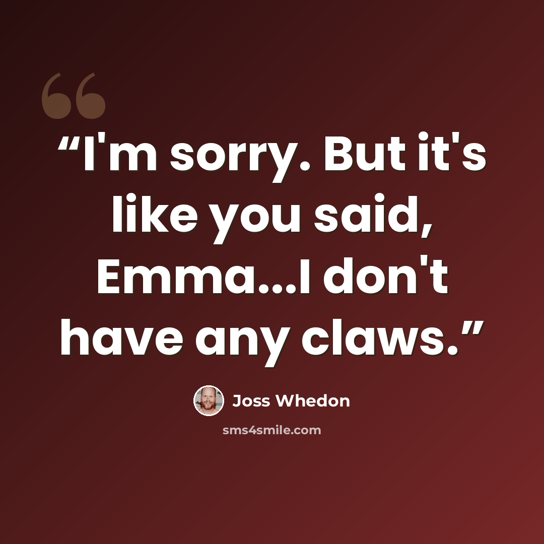 “I'm sorry. But it's like you said, Emma...I don't have any claws.” quote by Joss Whedon