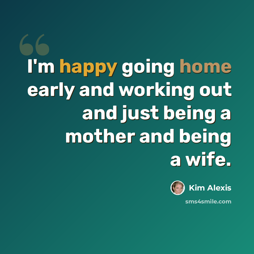 “I'm happy going home early and working out and just being a mother and being a wife.” quote by Kim Alexis